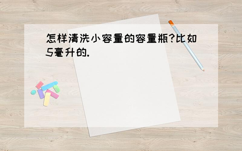 怎样清洗小容量的容量瓶?比如5毫升的.