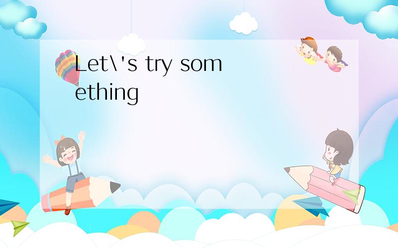 Let\'s try something