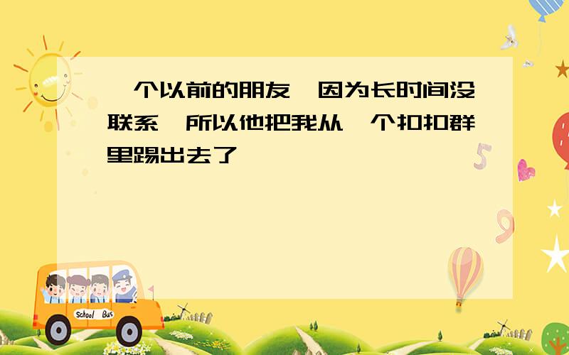 一个以前的朋友,因为长时间没联系,所以他把我从一个扣扣群里踢出去了,��