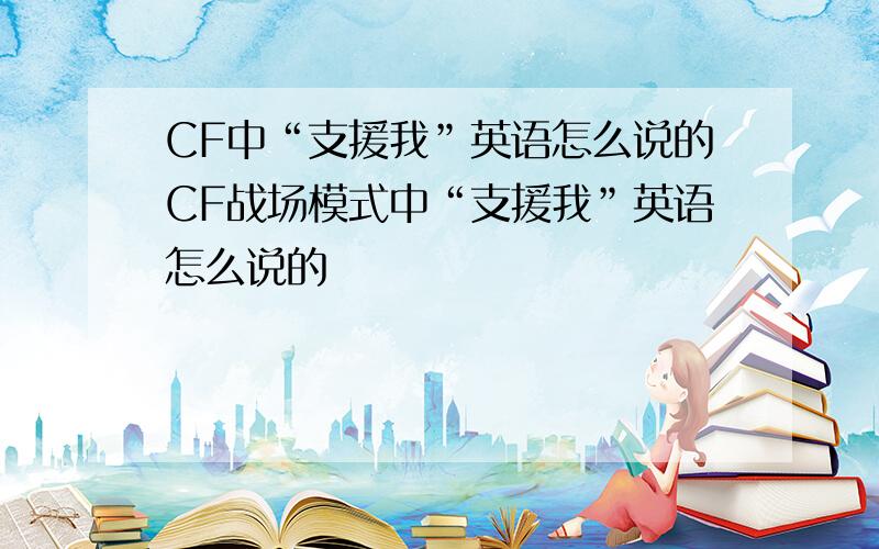 CF中“支援我”英语怎么说的CF战场模式中“支援我”英语怎么说的