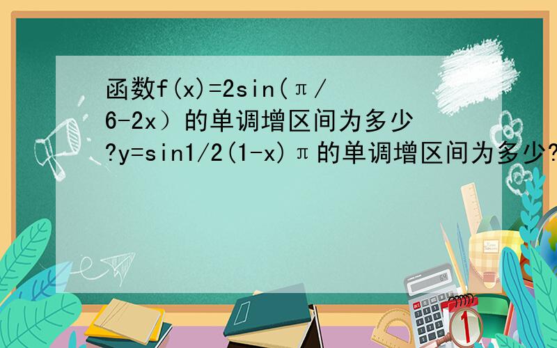 函数f(x)=2sin(π/6-2x）的单调增区间为多少?y=sin1/2(1-x)π的单调增区间为多少?这两题为什么解法不同?前一题为什么要先提负号,然后代入减区间里,而第二题则不用,直接代入减区间里就行了?