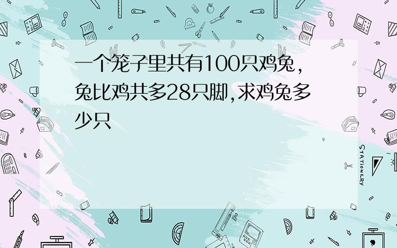 一个笼子里共有100只鸡兔,兔比鸡共多28只脚,求鸡兔多少只