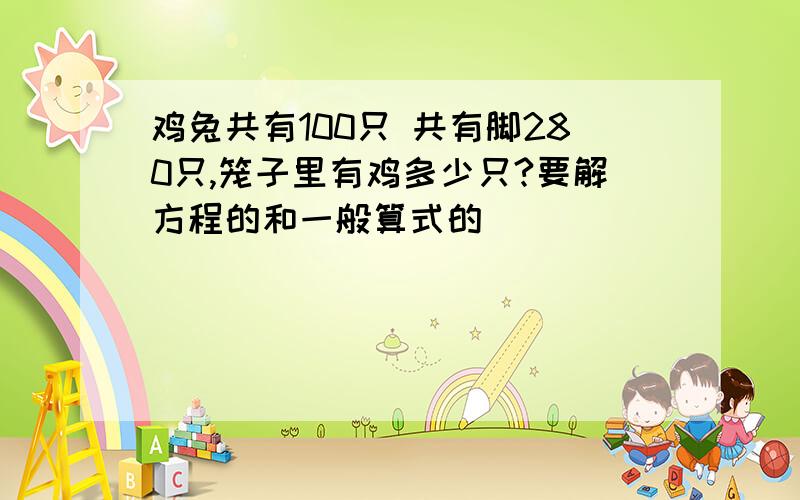 鸡兔共有100只 共有脚280只,笼子里有鸡多少只?要解方程的和一般算式的