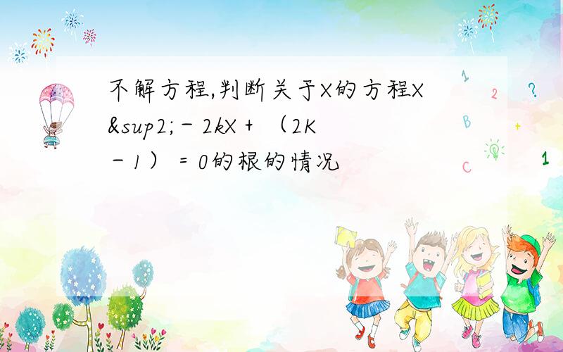 不解方程,判断关于X的方程X²－2kX＋（2K－1）＝0的根的情况