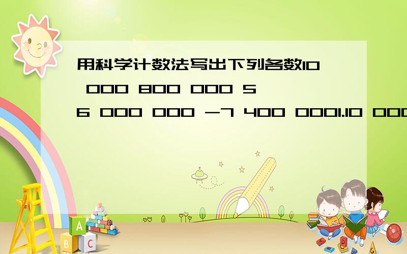 用科学计数法写出下列各数10 000 800 000 56 000 000 -7 400 0001.10 000  2.800 000  3.56 000 000   4.-7 400 000