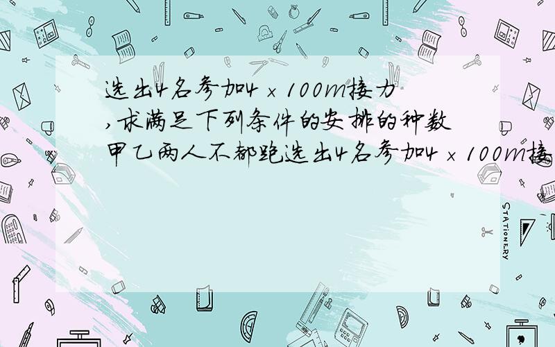 选出4名参加4×100m接力,求满足下列条件的安排的种数甲乙两人不都跑选出4名参加4×100m接力,求满足下列条件的安排的种数甲乙两人不都跑中间两棒则有几种