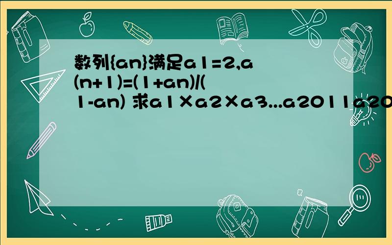 数列{an}满足a1=2,a(n+1)=(1+an)/(1-an) 求a1×a2×a3...a2011a2012的值