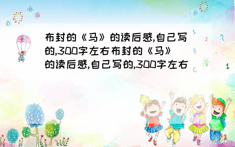 布封的《马》的读后感,自己写的,300字左右布封的《马》的读后感,自己写的,300字左右