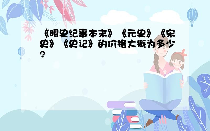 《明史纪事本末》《元史》《宋史》《史记》的价格大概为多少?