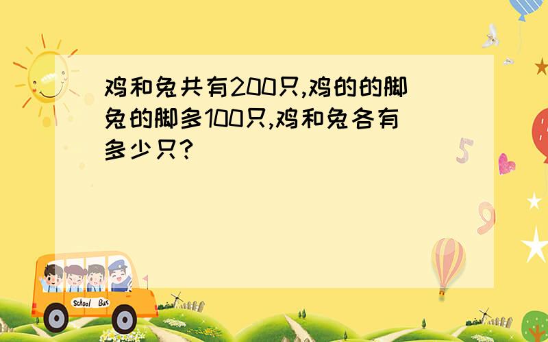 鸡和兔共有200只,鸡的的脚兔的脚多100只,鸡和兔各有多少只?