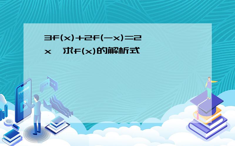 3f(x)+2f(-x)=2x,求f(x)的解析式