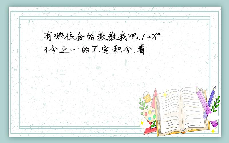 有哪位会的教教我吧.1+X^3分之一的不定积分.看