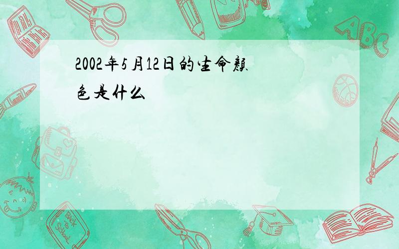 2002年5月12日的生命颜色是什么