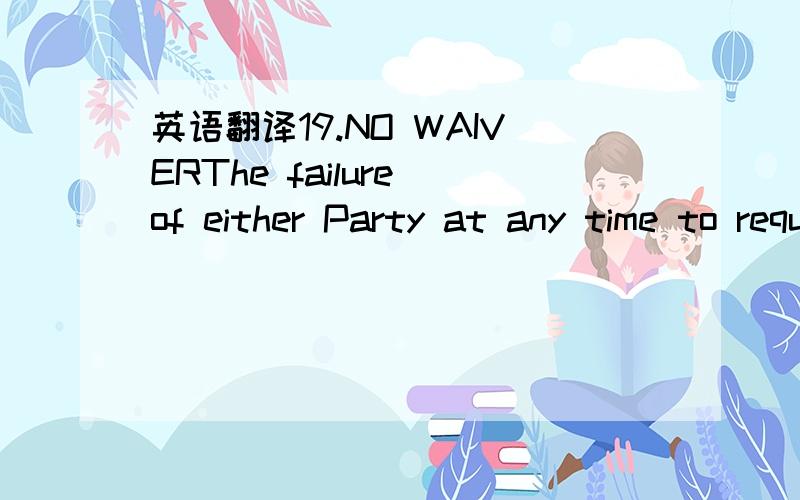 英语翻译19.NO WAIVERThe failure of either Party at any time to require performance of any provision of this Agreement shall not affect the right of that Party at a later time to enforce such provision.No remedy referred to in this Agreement is in