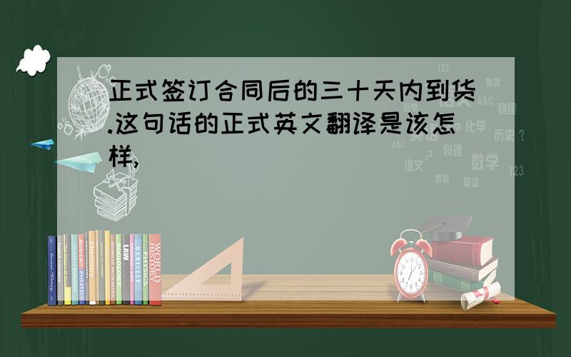 正式签订合同后的三十天内到货.这句话的正式英文翻译是该怎样,