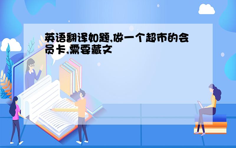 英语翻译如题,做一个超市的会员卡,需要藏文