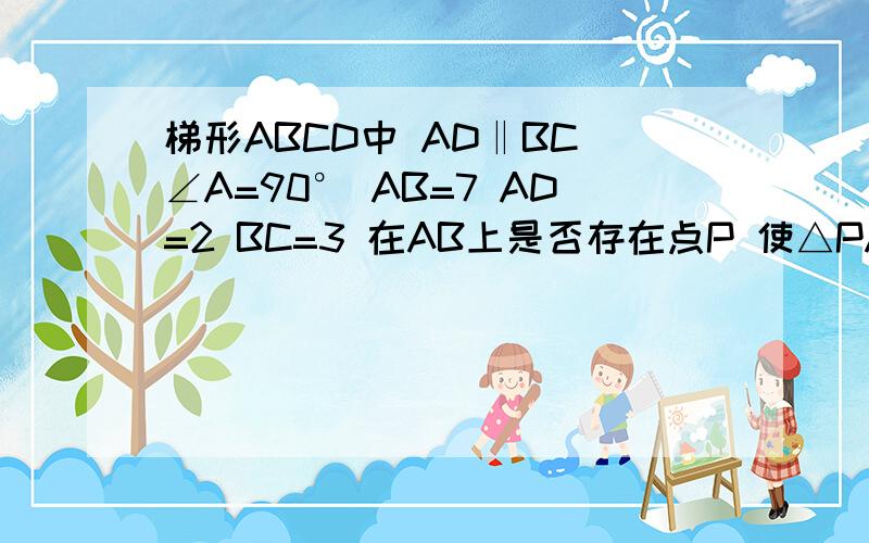 梯形ABCD中 AD‖BC ∠A=90° AB=7 AD=2 BC=3 在AB上是否存在点P 使△PAD∽△PBC 有几个  图 左上A 右上D 左下B 右下C