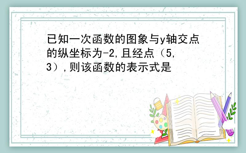 已知一次函数的图象与y轴交点的纵坐标为-2,且经点（5,3）,则该函数的表示式是