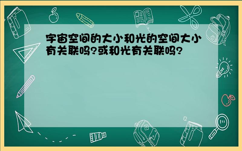 宇宙空间的大小和光的空间大小有关联吗?或和光有关联吗?