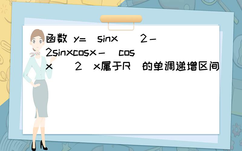 函数 y=(sinx)^2－2sinxcosx－(cosx)^2（x属于R）的单调递增区间