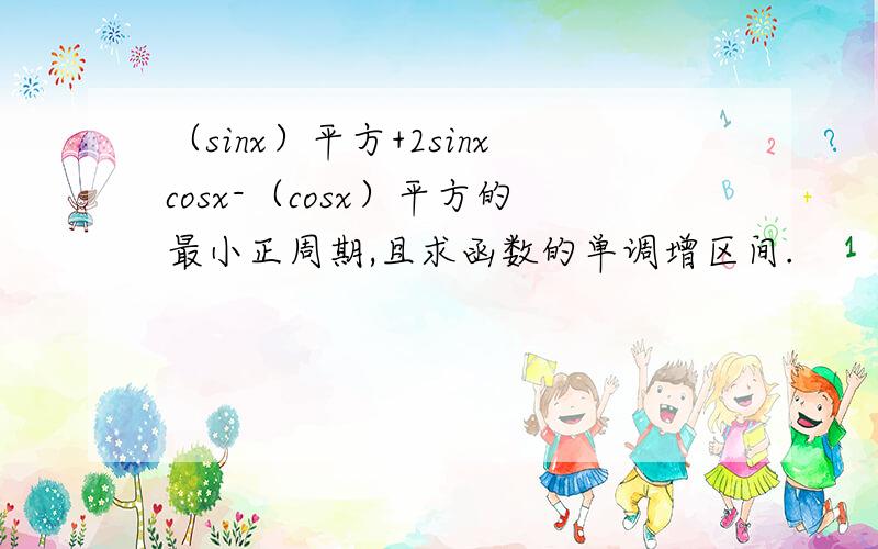 （sinx）平方+2sinxcosx-（cosx）平方的最小正周期,且求函数的单调增区间.