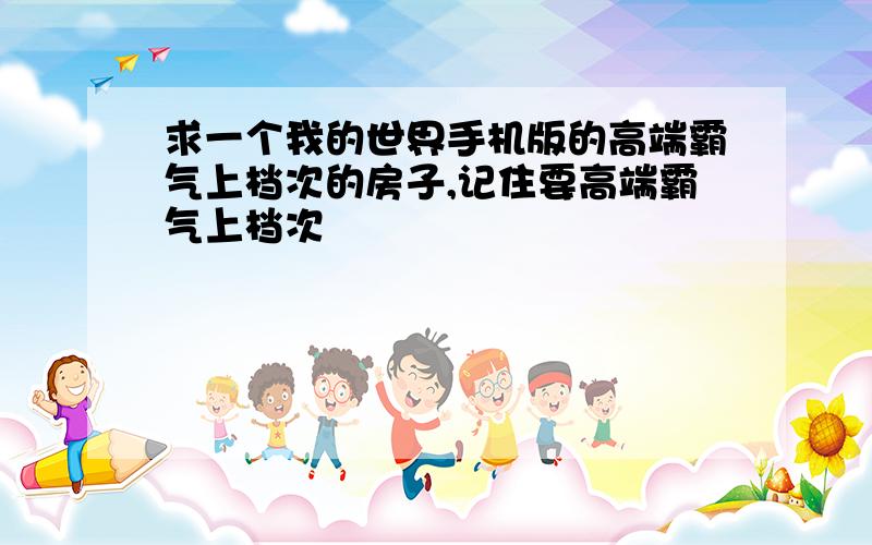 求一个我的世界手机版的高端霸气上档次的房子,记住要高端霸气上档次