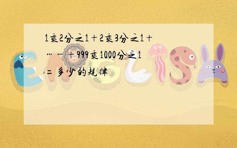 1乘2分之1+2乘3分之1+……+999乘1000分之1=多少的规律