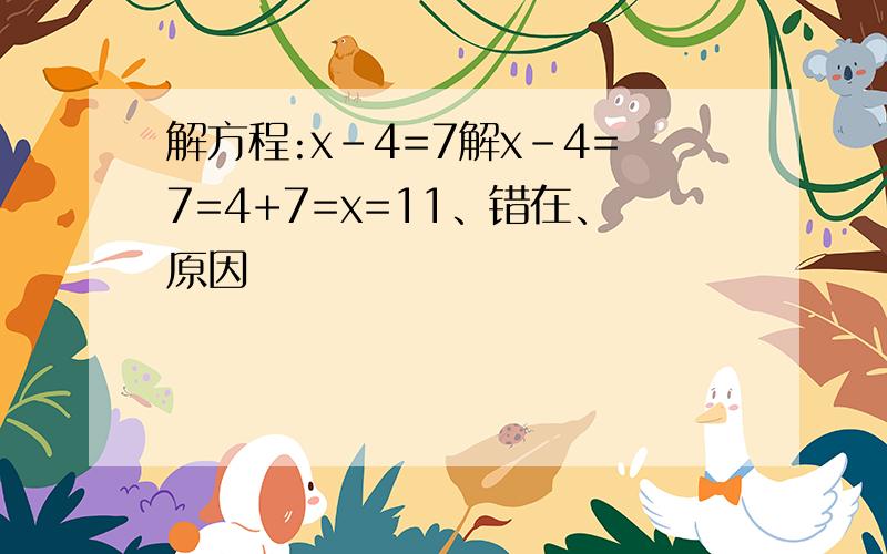 解方程:x-4=7解x-4=7=4+7=x=11、错在、原因