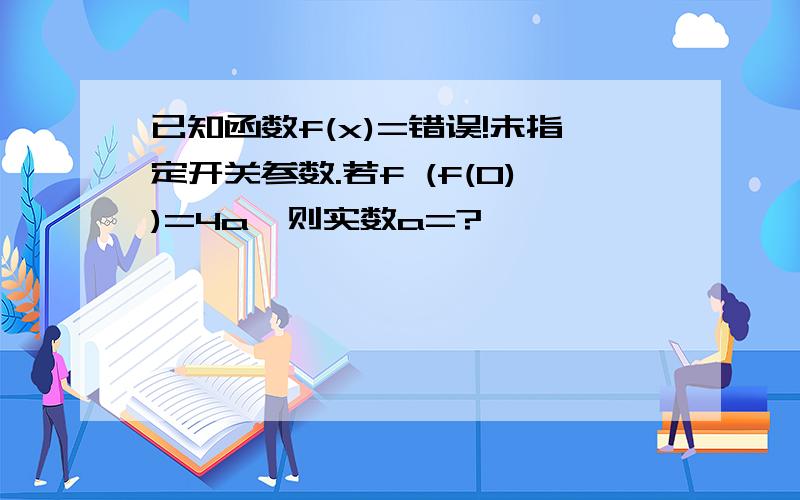 已知函数f(x)=错误!未指定开关参数.若f (f(0))=4a,则实数a=?