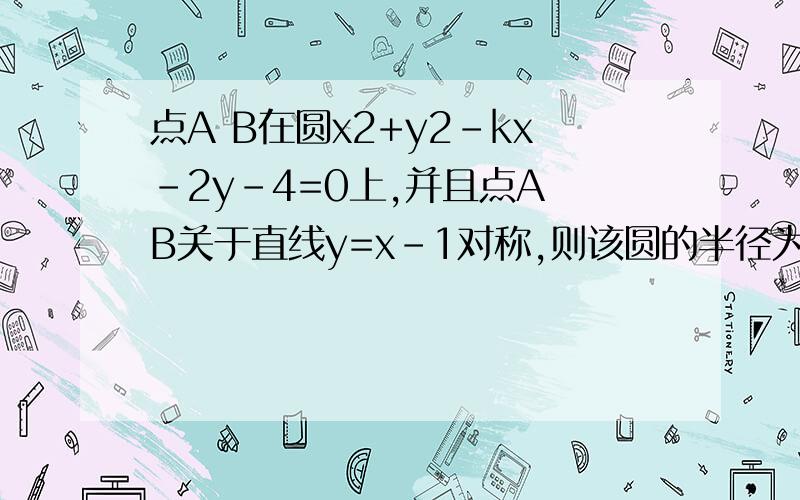 点A B在圆x2+y2-kx-2y-4=0上,并且点A B关于直线y=x-1对称,则该圆的半径为