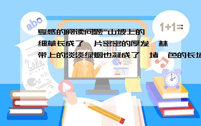 夏感的阅读问题“山坡上的芊芊细草长成了一片密密的厚发,林带上的淡淡绿烟也凝成了一堵黛色的长墙.”品品这个句子好在哪里?