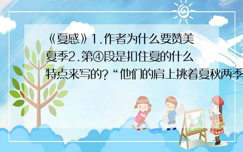 《夏感》1.作者为什么要赞美夏季2.第④段是扣住夏的什么特点来写的?“他们的肩上挑着夏秋两季”这句话什么意思?