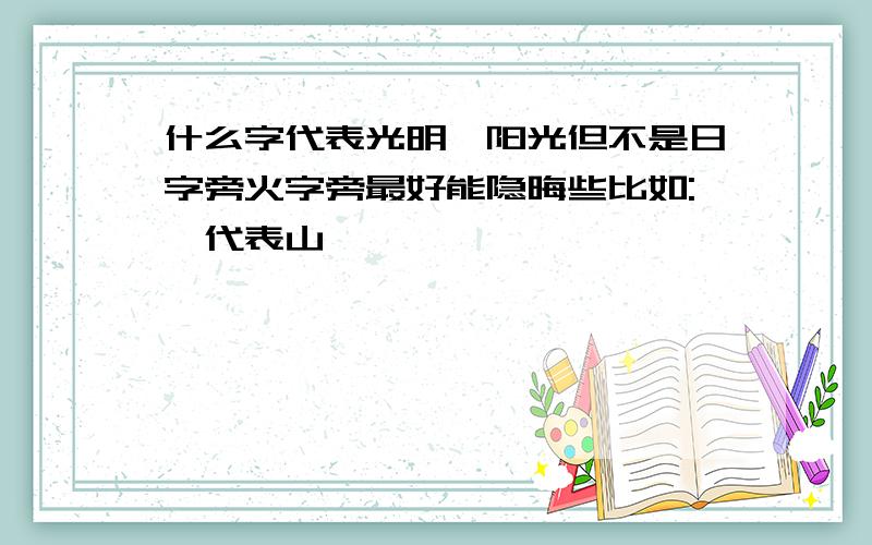 什么字代表光明、阳光但不是日字旁火字旁最好能隐晦些比如:艮代表山