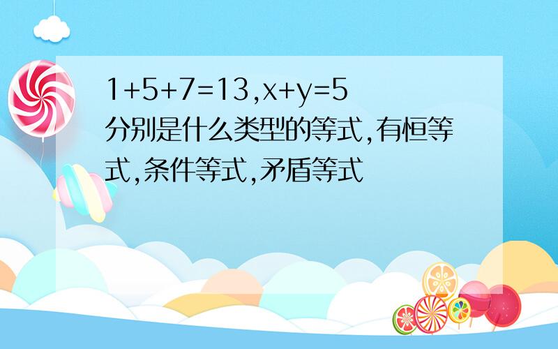 1+5+7=13,x+y=5分别是什么类型的等式,有恒等式,条件等式,矛盾等式