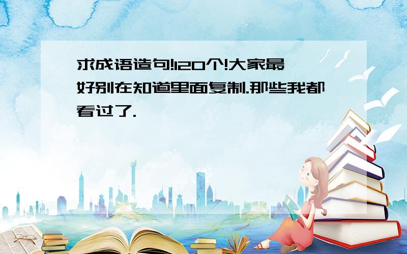 求成语造句!120个!大家最好别在知道里面复制.那些我都看过了.