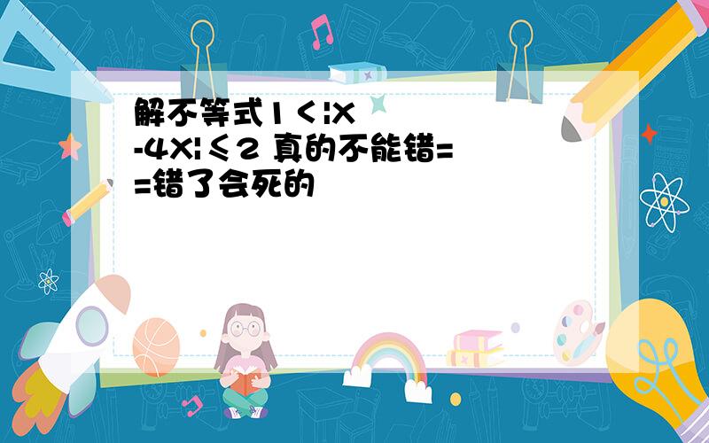 解不等式1＜|X²-4X|≤2 真的不能错= =错了会死的