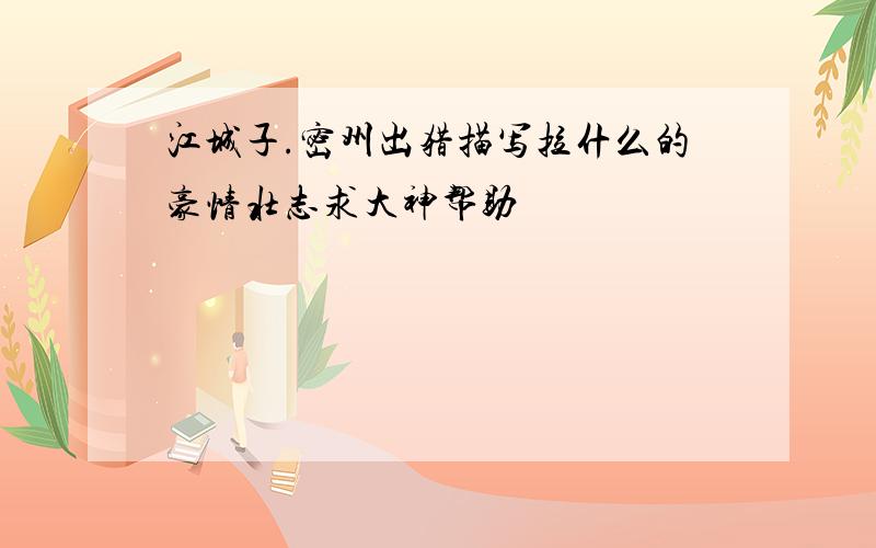 江城子.密州出猎描写拉什么的豪情壮志求大神帮助