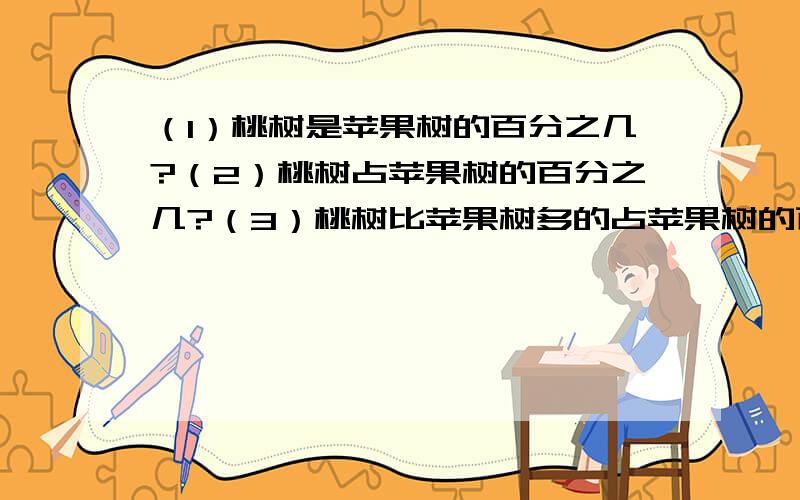 （1）桃树是苹果树的百分之几?（2）桃树占苹果树的百分之几?（3）桃树比苹果树多的占苹果树的百分之几?（4）桃树占苹果树比桃树少的百分之几?桃树20棵 苹果树12棵