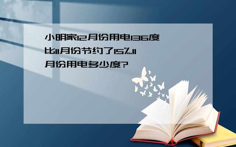 小明家12月份用电136度,比11月份节约了15%.11月份用电多少度?