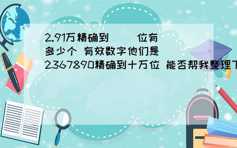 2.91万精确到 ()位有 多少个 有效数字他们是( )2367890精确到十万位 能否帮我整理下 这方面的概念