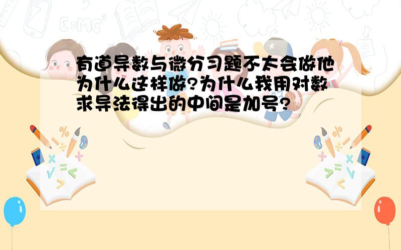 有道导数与微分习题不太会做他为什么这样做?为什么我用对数求导法得出的中间是加号?