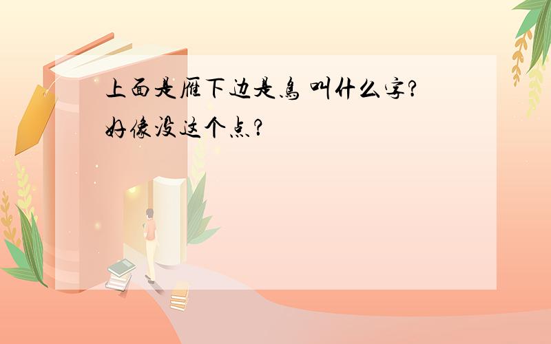 上面是雁下边是鸟 叫什么字?好像没这个点？