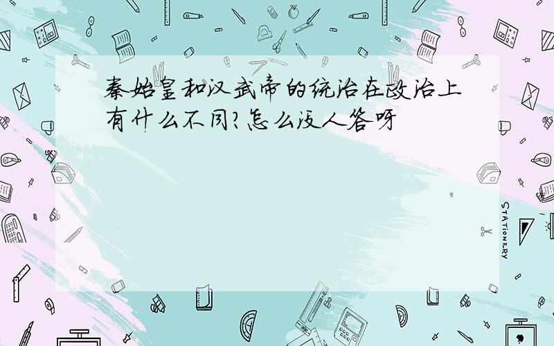 秦始皇和汉武帝的统治在政治上有什么不同?怎么没人答呀