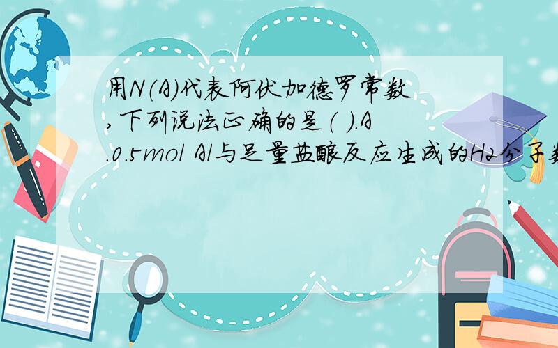 用N（A）代表阿伏加德罗常数,下列说法正确的是（ ）.A.0.5mol Al与足量盐酸反应生成的H2分子数为N(A)B.0.2mol H2O所含的H原子数为0.2N(A)C.0.1mol CH4所含的电子数为N(A)D.46g NO2和N2O4的混合物含有的分