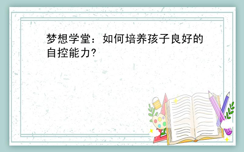 梦想学堂：如何培养孩子良好的自控能力?