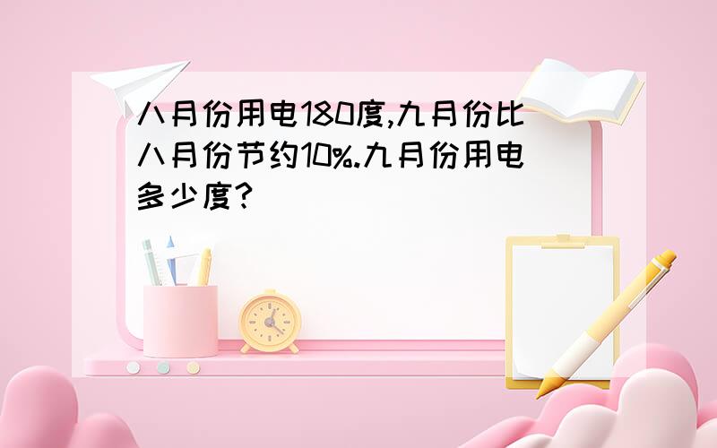 八月份用电180度,九月份比八月份节约10%.九月份用电多少度?