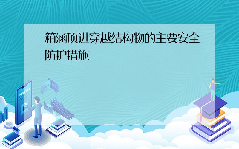 箱涵顶进穿越结构物的主要安全防护措施