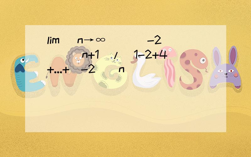 lim （n→∞) [(-2)^(n+1)/(1-2+4+...+(-2)^n)