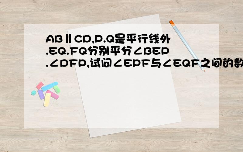 AB‖CD,P.Q是平行线外.EQ.FQ分别平分∠BEP.∠DFP,试问∠EPF与∠EQF之间的数量关系