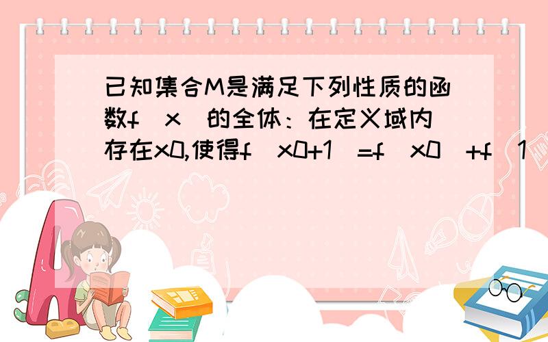 已知集合M是满足下列性质的函数f（x）的全体：在定义域内存在x0,使得f（x0+1）=f（x0）+f（1）成立． （1）设函数F（x）=㏒10 〈a/（x^2+2）〉属于此集合,求实数a的取值范围